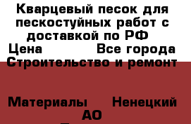 Кварцевый песок для пескостуйных работ с доставкой по РФ › Цена ­ 1 800 - Все города Строительство и ремонт » Материалы   . Ненецкий АО,Пылемец д.